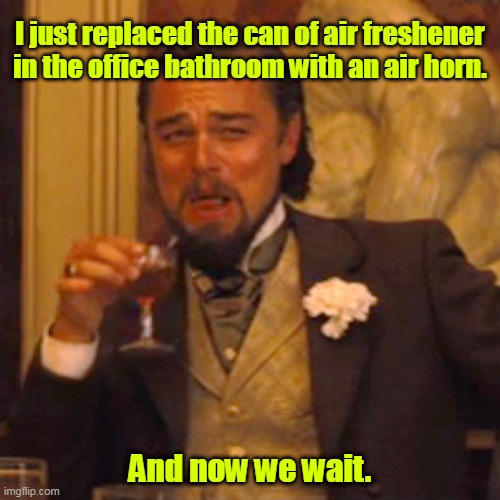 Wait for it. | I just replaced the can of air freshener in the office bathroom with an air horn. And now we wait. | image tagged in memes,laughing leo,funny | made w/ Imgflip meme maker