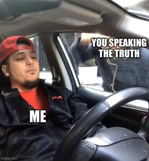 stfu im listening to | YOU SPEAKING THE TRUTH ME | image tagged in stfu im listening to | made w/ Imgflip meme maker