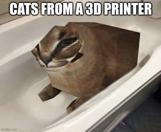 e | CATS FROM A 3D PRINTER | image tagged in floppa tub | made w/ Imgflip meme maker