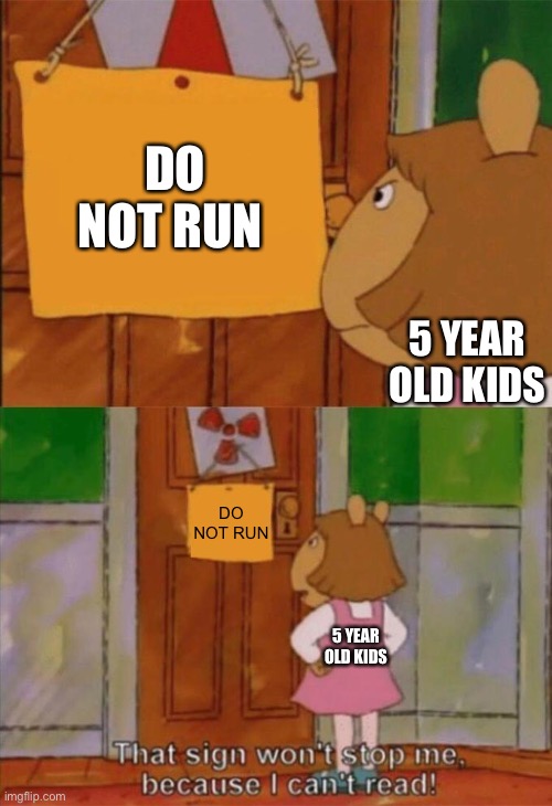 (I’m bored ok) |  DO NOT RUN; 5 YEAR OLD KIDS; DO NOT RUN; 5 YEAR OLD KIDS | image tagged in dw sign won't stop me because i can't read | made w/ Imgflip meme maker