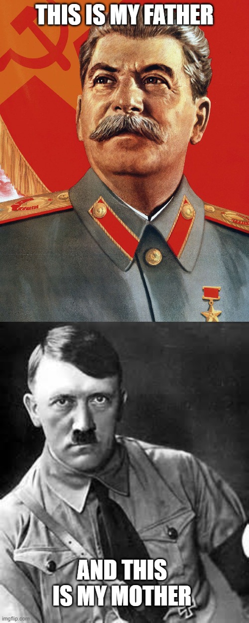 THIS IS MY FATHER; AND THIS IS MY MOTHER | image tagged in joseph stalin,adolf hitler | made w/ Imgflip meme maker