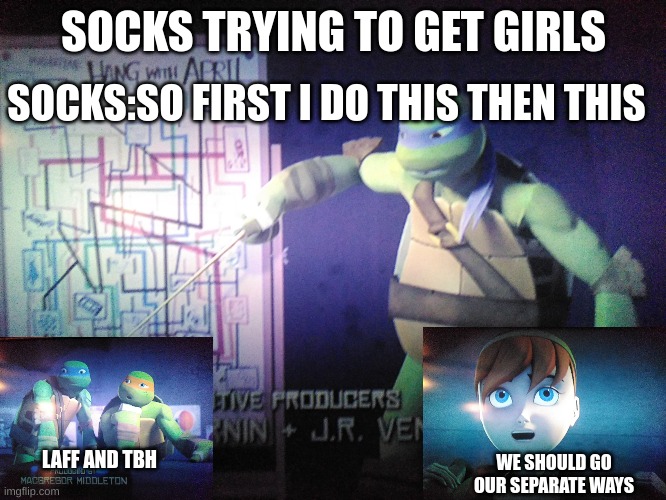 socks trying to get girls | SOCKS:SO FIRST I DO THIS THEN THIS; SOCKS TRYING TO GET GIRLS; LAFF AND TBH; WE SHOULD GO OUR SEPARATE WAYS | image tagged in teenage mutant ninja turtles | made w/ Imgflip meme maker