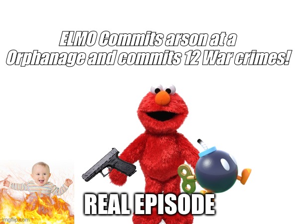 ELMO COMMITS ARSON AND 12 War Crimes! | ELMO Commits arson at a Orphanage and commits 12 War crimes! REAL EPISODE | image tagged in elmo | made w/ Imgflip meme maker