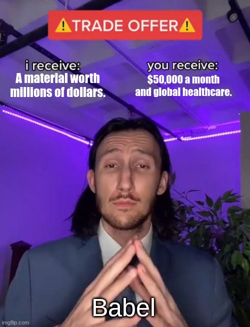 Trade Offer | A material worth millions of dollars. $50,000 a month and global healthcare. Babel | image tagged in trade offer,nyxia | made w/ Imgflip meme maker