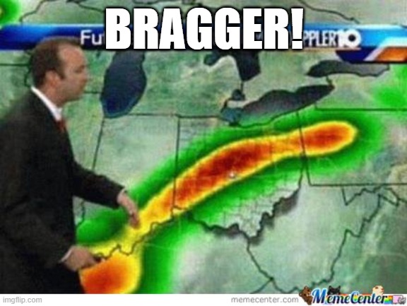 bragger | BRAGGER! | image tagged in weather man,shlong | made w/ Imgflip meme maker