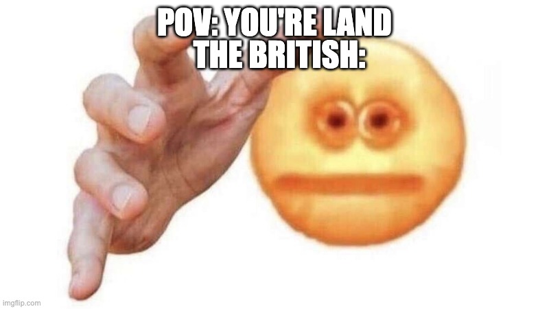 Image Title | POV: YOU'RE LAND; THE BRITISH: | image tagged in give it to me emoji | made w/ Imgflip meme maker