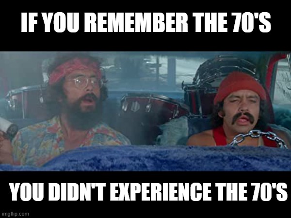 The 70's | IF YOU REMEMBER THE 70'S; YOU DIDN'T EXPERIENCE THE 70'S | image tagged in if you remember the 70's | made w/ Imgflip meme maker