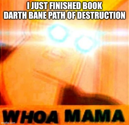 I love it | I JUST FINISHED BOOK DARTH BANE PATH OF DESTRUCTION | image tagged in johnny bravo whoa mama | made w/ Imgflip meme maker