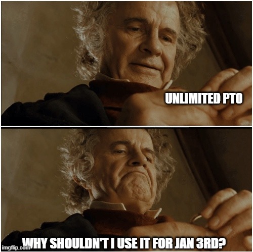 Bilbo - Why shouldn’t I keep it? | UNLIMITED PTO; WHY SHOULDN'T I USE IT FOR JAN 3RD? | image tagged in bilbo - why shouldn t i keep it | made w/ Imgflip meme maker