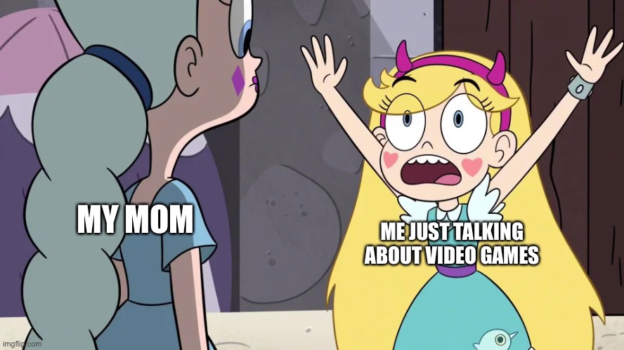 Star Reminding Moon | MY MOM; ME JUST TALKING ABOUT VIDEO GAMES | image tagged in star reminding moon,svtfoe,memes,star vs the forces of evil,video games,gaming | made w/ Imgflip meme maker