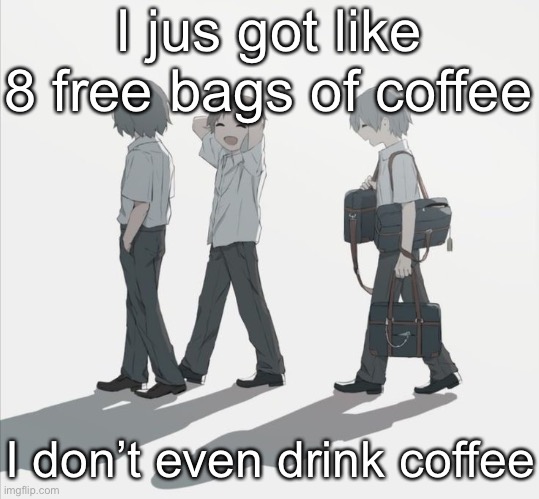 Avogado6 depression | I jus got like 8 free bags of coffee; I don’t even drink coffee | image tagged in avogado6 depression | made w/ Imgflip meme maker