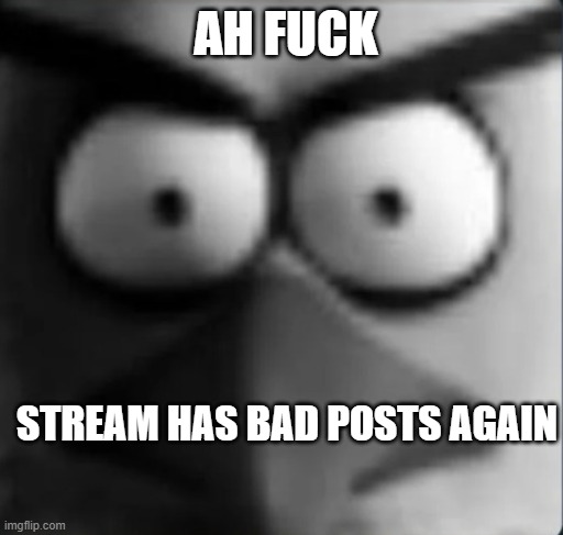 l | AH FUCK; STREAM HAS BAD POSTS AGAIN | image tagged in chuckpost | made w/ Imgflip meme maker