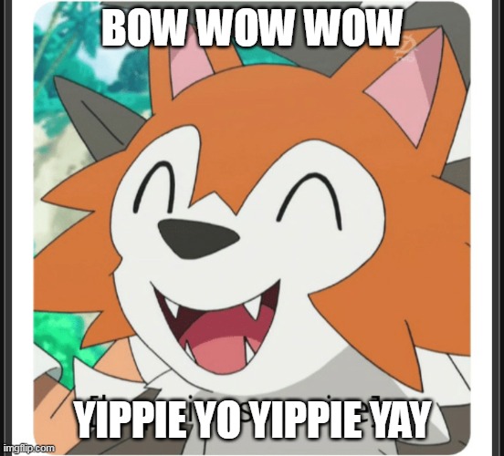Bow Wow Wow Yippie Yo Yippie Yay | BOW WOW WOW; YIPPIE YO YIPPIE YAY | image tagged in lycanroc happy,lycanroc,bow wow | made w/ Imgflip meme maker