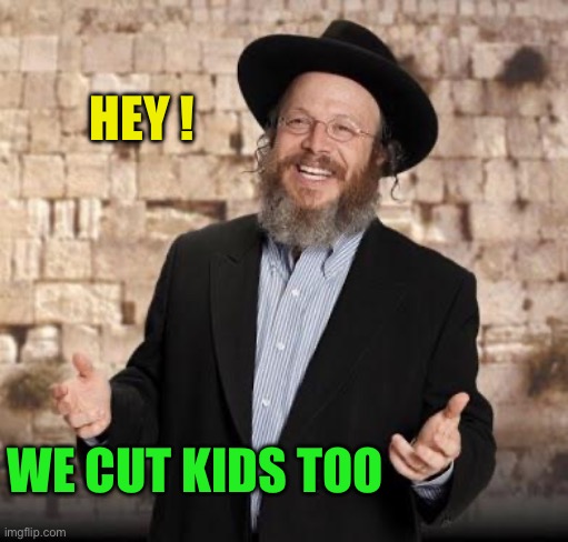 Jewish guy | HEY ! WE CUT KIDS TOO | image tagged in jewish guy | made w/ Imgflip meme maker