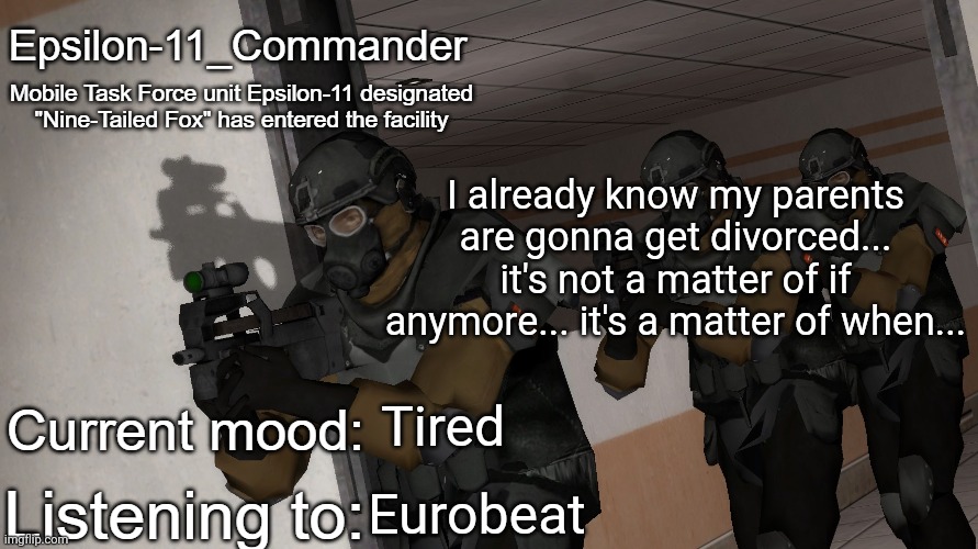 Epsilon-11_Commander's announcement temp | I already know my parents are gonna get divorced... it's not a matter of if anymore... it's a matter of when... Tired; Eurobeat | image tagged in epsilon-11_commander's announcement temp | made w/ Imgflip meme maker