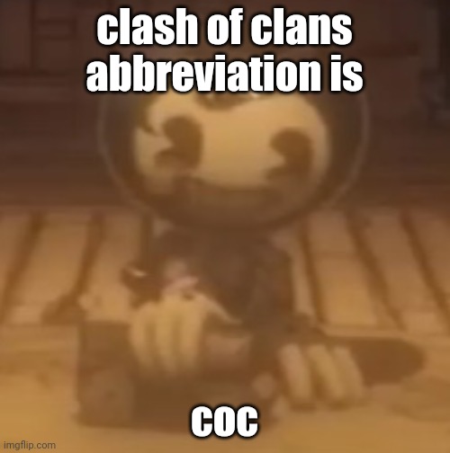 baby bendy | clash of clans abbreviation is; coc | image tagged in baby bendy | made w/ Imgflip meme maker