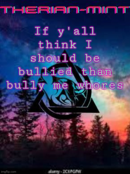 Therian | If y'all think I should be bullied than bully me whores | image tagged in therian | made w/ Imgflip meme maker