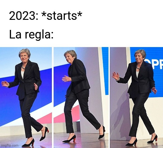 Always there | 2023: *starts*; La regla: | image tagged in theresa may walking | made w/ Imgflip meme maker