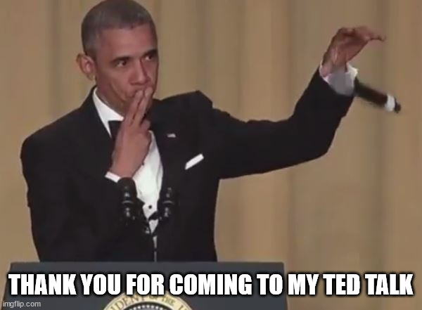 Obama mic drop  | THANK YOU FOR COMING TO MY TED TALK | image tagged in obama mic drop | made w/ Imgflip meme maker