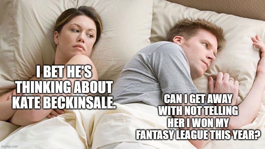 Fantasy Football | I BET HE'S THINKING ABOUT KATE BECKINSALE. CAN I GET AWAY WITH NOT TELLING HER I WON MY FANTASY LEAGUE THIS YEAR? | image tagged in couple in bed | made w/ Imgflip meme maker