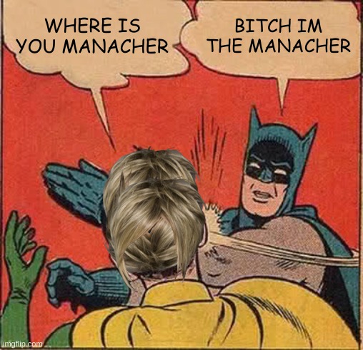 Batman Slapping Robin | WHERE IS YOU MANACHER; BITCH IM THE MANACHER | image tagged in memes,batman slapping robin | made w/ Imgflip meme maker