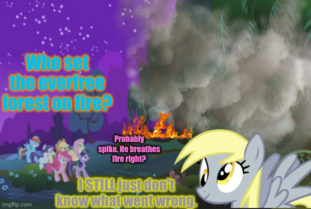 Derpy problems | Who set the everfree forest on fire? Probably spike. He breathes fire right? I STILL just don't know what went wrong. | image tagged in derpy hooves facts,mlp,no,this is not okie dokie | made w/ Imgflip meme maker
