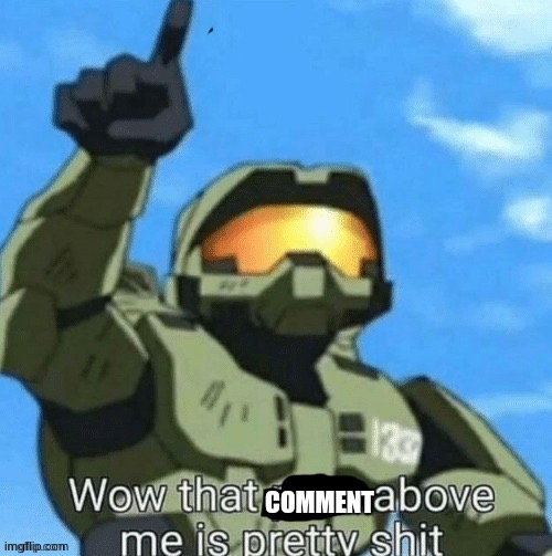 comment above me is pretty shit | image tagged in comment above me is pretty shit | made w/ Imgflip meme maker