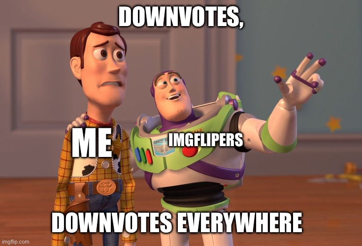 Please downvote this | DOWNVOTES, IMGFLIPERS; ME; DOWNVOTES EVERYWHERE | image tagged in memes,x x everywhere | made w/ Imgflip meme maker