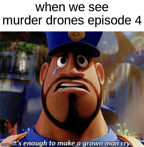 help yourself | when we see murder drones episode 4 | image tagged in it's enough to make a grown man cry | made w/ Imgflip meme maker