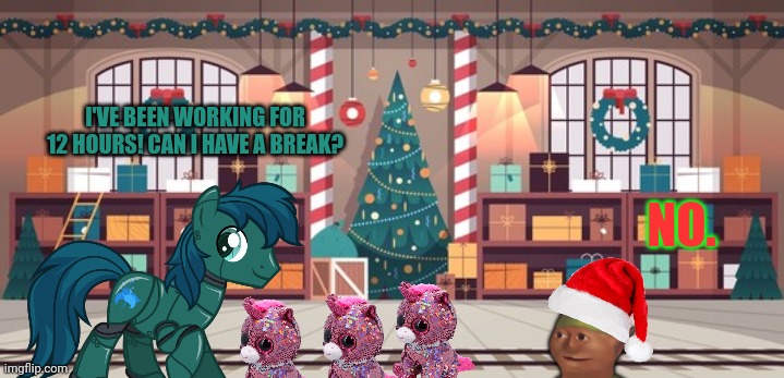 Robot pony visits the stream | I'VE BEEN WORKING FOR 12 HOURS! CAN I HAVE A BREAK? NO. | image tagged in santa's workshop,ponies,work harder,pony,my little pony | made w/ Imgflip meme maker