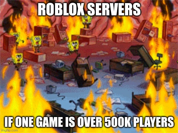 welp | ROBLOX SERVERS; IF ONE GAME IS OVER 500K PLAYERS | image tagged in spongebob burning brain | made w/ Imgflip meme maker