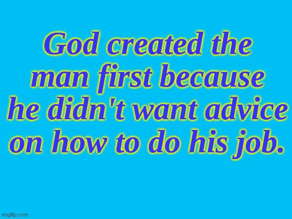 speaking facts | God created the man first because he didn't want advice on how to do his job. | made w/ Imgflip meme maker