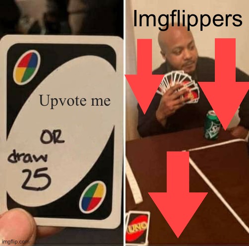Yeah. | Imgflippers; Upvote me | image tagged in memes,uno draw 25 cards | made w/ Imgflip meme maker