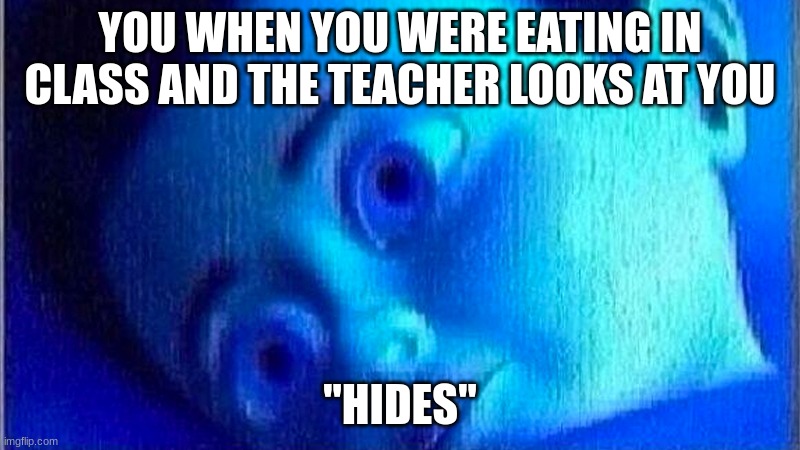 Monsters ink scared child | YOU WHEN YOU WERE EATING IN CLASS AND THE TEACHER LOOKS AT YOU; "HIDES" | image tagged in monsters ink scared child | made w/ Imgflip meme maker