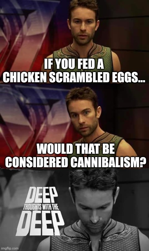 Deep Thoughts with the Deep | IF YOU FED A CHICKEN SCRAMBLED EGGS... WOULD THAT BE CONSIDERED CANNIBALISM? | image tagged in deep thoughts with the deep | made w/ Imgflip meme maker
