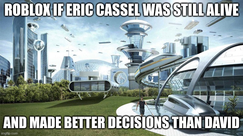 Rip | ROBLOX IF ERIC CASSEL WAS STILL ALIVE; AND MADE BETTER DECISIONS THAN DAVID | image tagged in the future world if | made w/ Imgflip meme maker