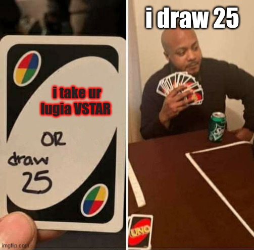 MY VSTAR | i draw 25; i take ur lugia VSTAR | image tagged in memes,uno draw 25 cards | made w/ Imgflip meme maker
