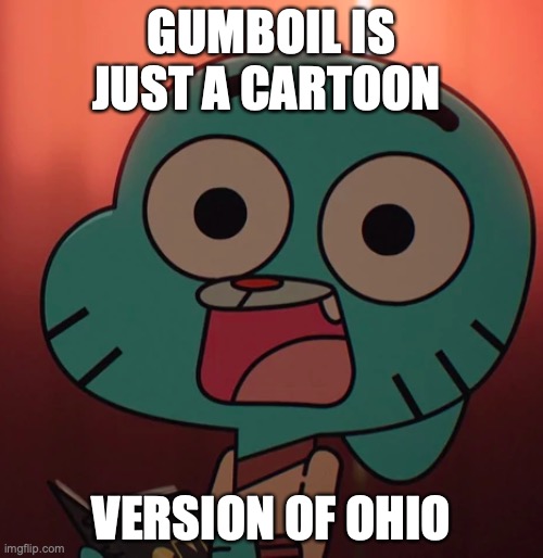 the truth | GUMBOIL IS JUST A CARTOON; VERSION OF OHIO | image tagged in gumball,ohio | made w/ Imgflip meme maker