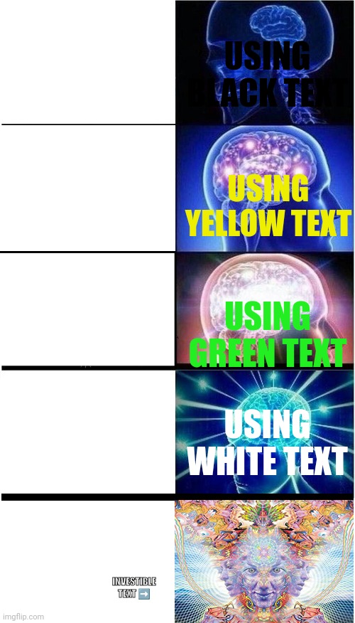 INVESTIBLE TEXT | USING BLACK TEXT; USING YELLOW TEXT; USING GREEN TEXT; USING WHITE TEXT; USING INVESTIBLE TEXT; INVESTIBLE TEXT ➡️ | image tagged in brain growth extended | made w/ Imgflip meme maker