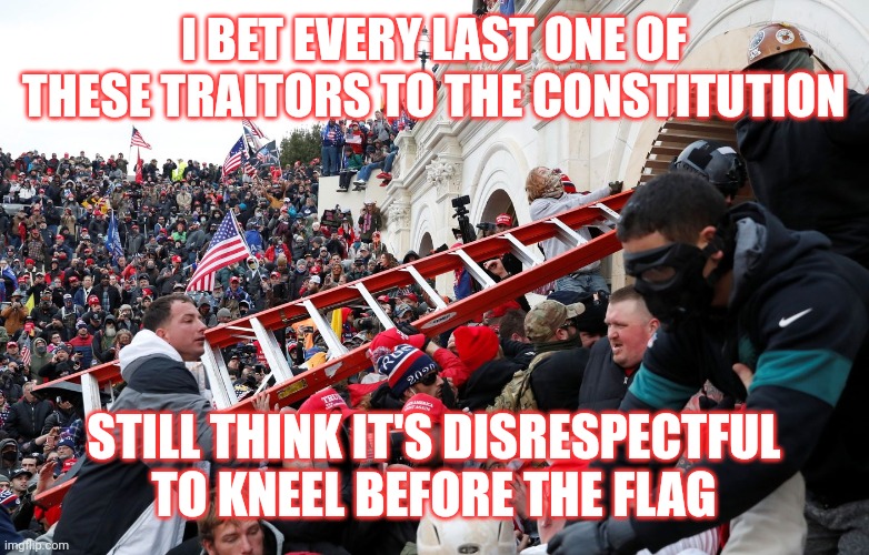 Confused By Your Own Hypocracy | I BET EVERY LAST ONE OF THESE TRAITORS TO THE CONSTITUTION; STILL THINK IT'S DISRESPECTFUL TO KNEEL BEFORE THE FLAG | image tagged in qanon - insurrection - trump riot - sedition,hypocrisy,conservative hypocrisy,gop hypocrite,take a knee,memes | made w/ Imgflip meme maker