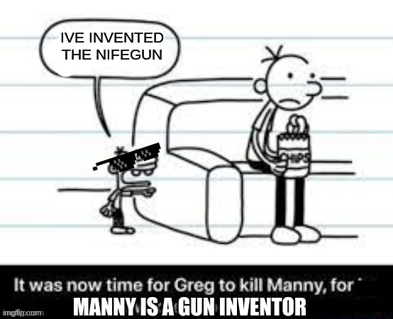 nifegun | IVE INVENTED THE NIFEGUN; MANNY IS A GUN INVENTOR | image tagged in manny knew too much | made w/ Imgflip meme maker