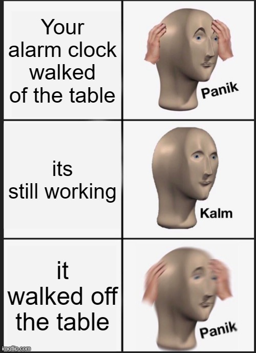 Panik Kalm Panik Meme | Your alarm clock walked of the table; its still working; it walked off the table | image tagged in memes,panik kalm panik | made w/ Imgflip meme maker