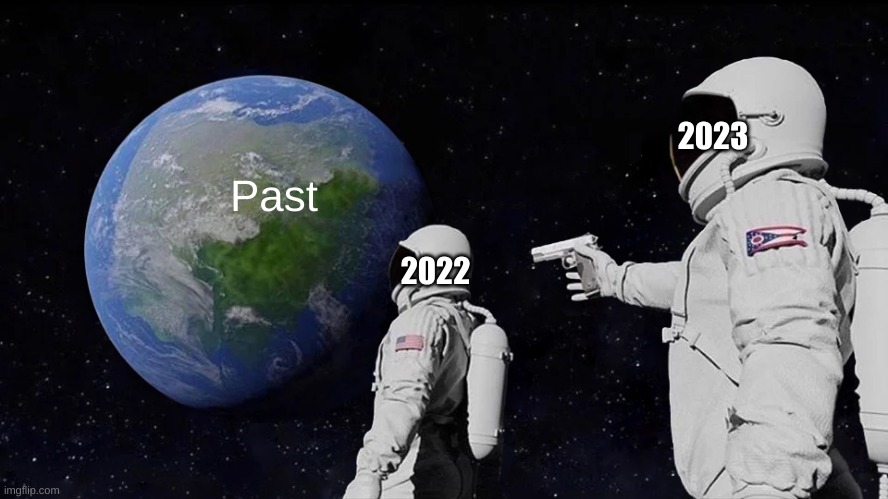 happy new year! | 2023; Past; 2022 | image tagged in memes,always has been | made w/ Imgflip meme maker