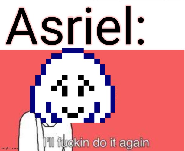 I'll f*cking do it again | Asriel: | image tagged in i'll f cking do it again | made w/ Imgflip meme maker