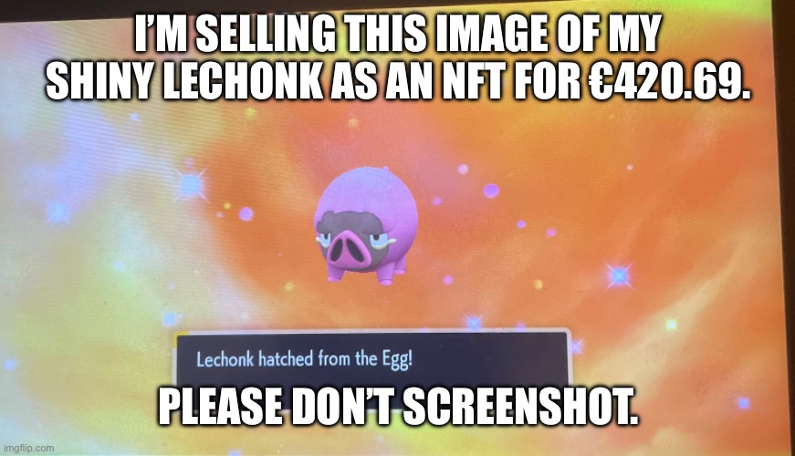 Image title | I’M SELLING THIS IMAGE OF MY SHINY LECHONK AS AN NFT FOR €420.69. PLEASE DON’T SCREENSHOT. | image tagged in image tags | made w/ Imgflip meme maker