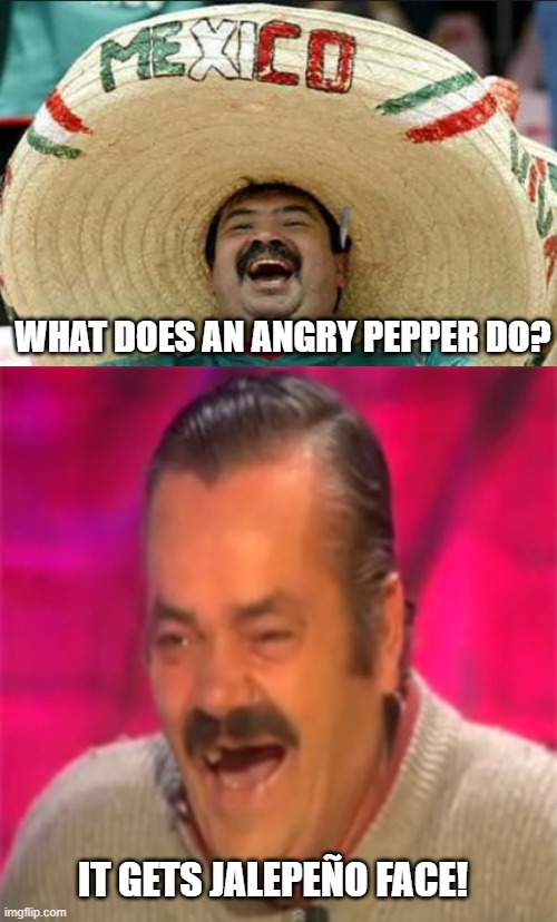 Spicy jokes | WHAT DOES AN ANGRY PEPPER DO? IT GETS JALEPEÑO FACE! | image tagged in mexican word of the day,laughing mexican | made w/ Imgflip meme maker