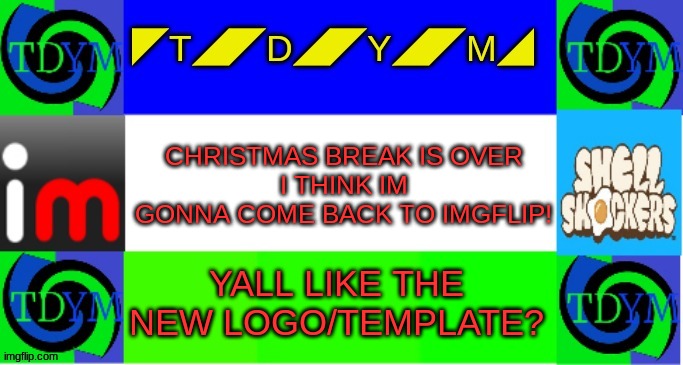 Im back. You like the new TDYM logo? I made a template around around it. Tell me your thoughts. | CHRISTMAS BREAK IS OVER
I THINK IM GONNA COME BACK TO IMGFLIP! YALL LIKE THE NEW LOGO/TEMPLATE? | image tagged in tdym | made w/ Imgflip meme maker