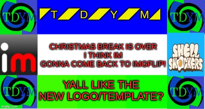 New logo/Template | CHRISTMAS BREAK IS OVER
I THINK IM GONNA COME BACK TO IMGFLIP! YALL LIKE THE NEW LOGO/TEMPLATE? | image tagged in tdym | made w/ Imgflip meme maker