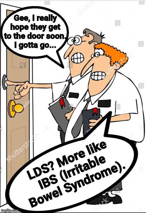 LDS with IBS | Gee, I really hope they get to the door soon.
I gotta go... LDS? More like IBS (Irritable Bowel Syndrome). | image tagged in lds,mormon,mormons,ibs | made w/ Imgflip meme maker