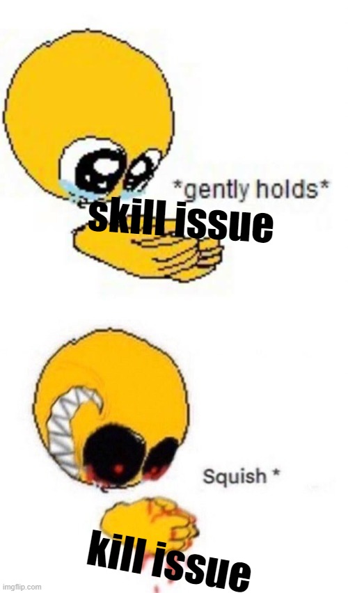 skill issue™ is now officially rebranded as kill issue™ | skill issue; kill issue | image tagged in gently holds squish | made w/ Imgflip meme maker